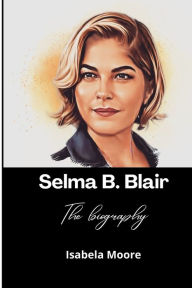 Title: Selma B. Blair; The biography, Author: Isabela Moore