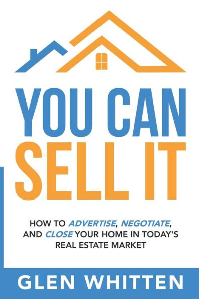 You Can Sell It: How To Advertise, Negotiate, and Close Your Home In Today's Real Estate Market
