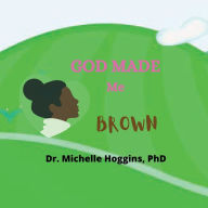 Title: God Made Me BROWN, Author: Phd Dr. Michelle Hoggins