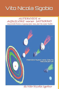Title: Asteroidi e Aquiloni verso Saturno. Racconti brevi o quasi per tutti., Author: Vito Nicola Sgobio
