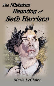 Title: The Mistaken Haunting of Seth Harrison, Author: Marie Leclaire