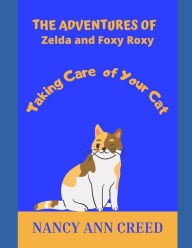 Title: The Adventures of Zelda and Foxy Roxy: Taking Care of Your Cat, Author: Nancy Ann Creed