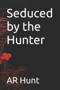 Title: Seduced by the Hunter, Author: AR Hunt