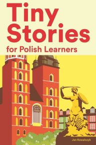 Title: Tiny Stories for Polish Learners: Short Stories in Polish for Beginners and Intermediate Learners, Author: Jan Kowalczyk