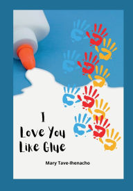 Title: I Love You Like Glue, Author: Tave-Ihenacho Mary