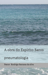 Title: A obra do Espirito Santo: pneumatologia, Author: Rodrigo Santana Da Silva