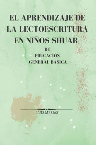Title: El Aprendizaje de la Lectoescritura en Niños Shuar de Educación General Básica, Author: Luis Mesías