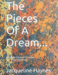 Title: The Pieces of a Dream: A Single Parent's Guide For Success, Author: Jacqueline Haynes