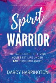 Title: Spirit Warrior: The Tarot Guide to Living Your Best Life Under ANY Circumstances, Author: Darcy Harrington