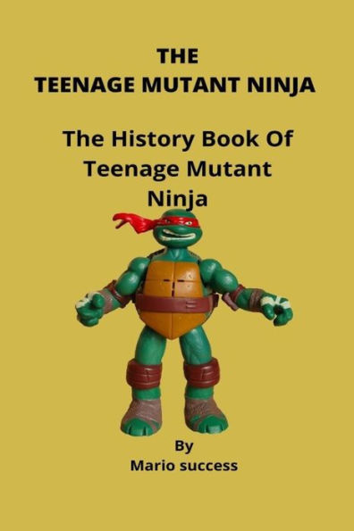 The Teenage Mutant Ninja: The History Book Of Teenage Mutant Ninja