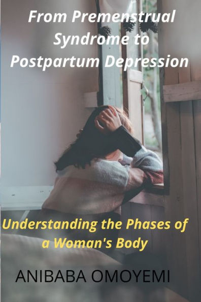 From Premenstrual Syndrome to Postpartum Depression: Understanding the Phases of a Woman's Body