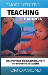 Title: 7 Most Effective Teaching Strategies For Parents: Find Out Which Teaching Styles Are Best For Your Preschool Children, Author: Carol Diamond