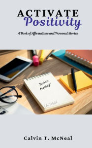 Title: Activate Positivity: A Book of Affirmations and Personal Stories, Author: Calvin T. McNeal