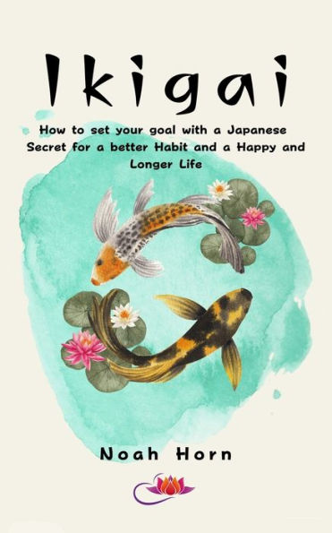 Ikigai: How to set your goal with a Japanese Secret for a better Habit and a Happy and Longer Life