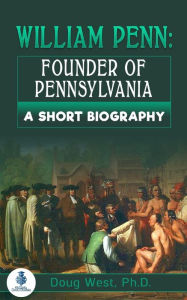 Title: William Penn: Founder of Pennsylvania: A Short Biography, Author: Doug West