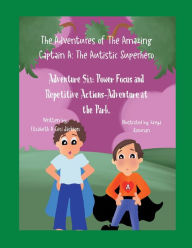 Title: The Adventures of the Amazing Captain A- The Autistic Superhero! Adventure Six.: Adventure Six: Power Focus- Repetitive Actions and the Adventure at the Park!, Author: Elizabeth A. Ceci-jackson