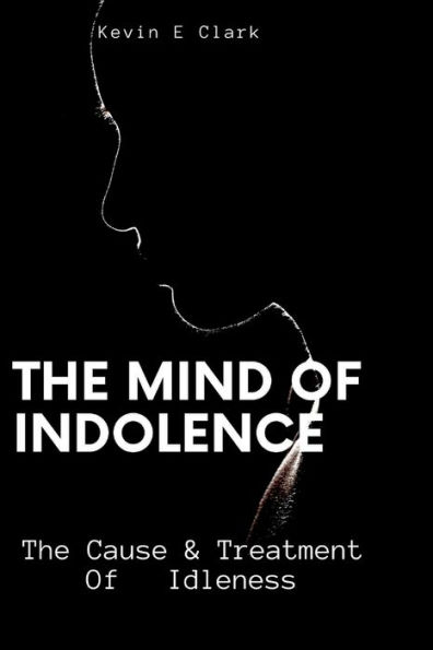 The Mind Of Indolence: The Cause & Treatment Of Idleness