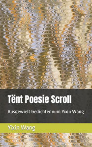 Title: Tënt Poesie Scroll: Ausgewielt Gedichter vum Yixin Wang, Author: Yixin Wang