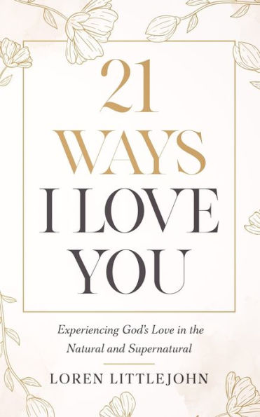 21 Ways I Love You: Experiencing God's Love in the Natural and Supernatural