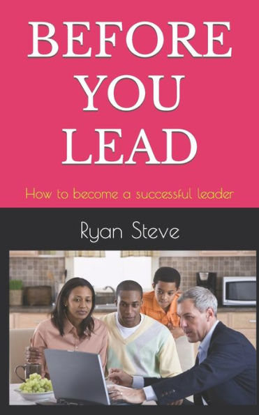 Before You Lead: How to become a successful leader