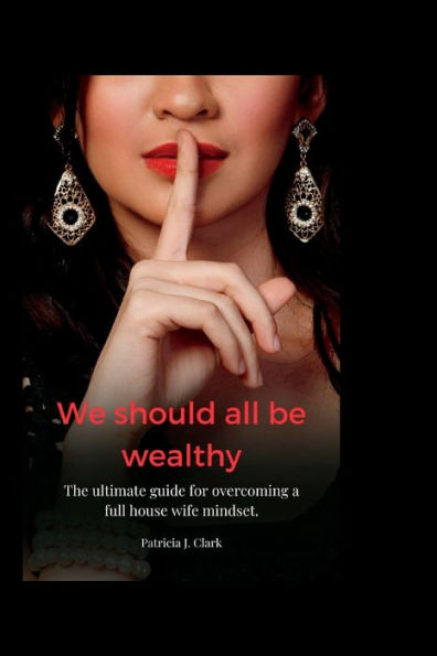 we should all be wealthy: The ultimate guide for overcoming a full house wife mindset.
