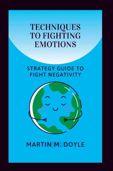 TECHNIQUES TO FIGHTING EMOTIONS: Strategy Guide To Fight Negativity