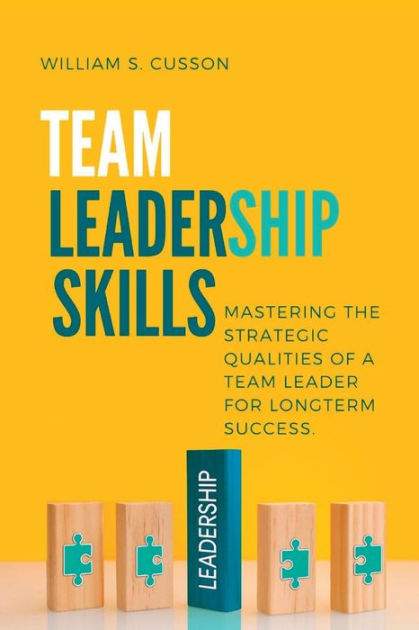 TEAM LEADERSHIP SKILLS: MASTERING THE STRATEGIC QUALITIES OF A TEAM ...