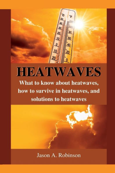 Heatwaves: What to know about heatwaves, how to survive in heatwaves, and solutions to heatwaves