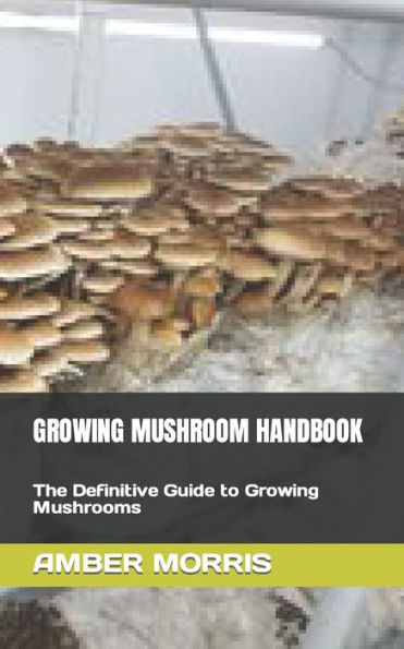 GROWING MUSHROOM HANDBOOK: The Definitive Guide to Growing Mushrooms