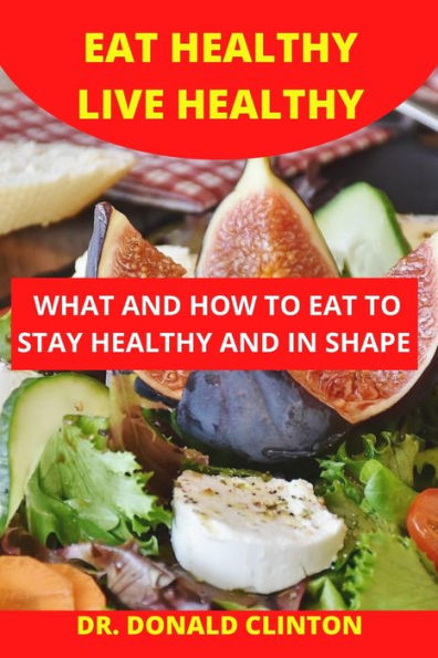 EAT HEALTHY LIVE HEALTHY: WHAT AND HOW TO EAT TO STAY HEALTHY AND , IN SHAPE