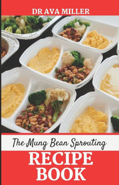 The Mung Beans Sprouting Recipe Book: Learn the Most Delicious Ways to Cook Mung Beans Sprout