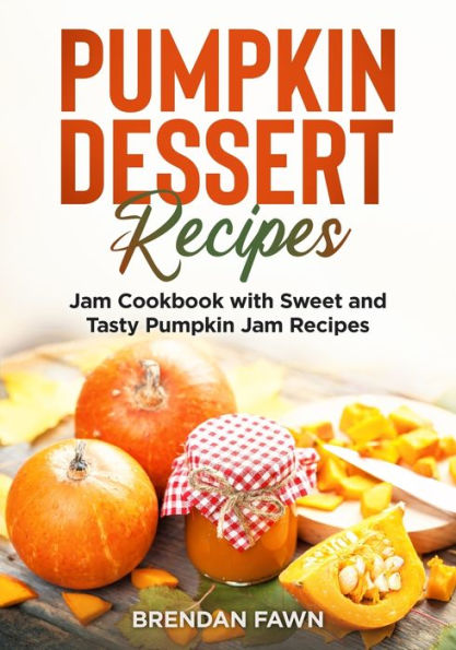 Pumpkin Dessert Recipes: Jam Cookbook with Sweet and Tasty Recipes