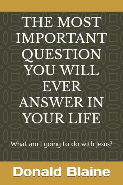 THE MOST IMPORTANT QUESTION YOU WILL EVER ANSWER IN YOUR LIFE: What am I going to do with Jesus?