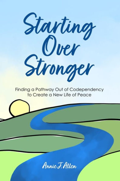 Starting Over Stronger: Finding a Pathway Out of Codependency to Create a New Life of Peace