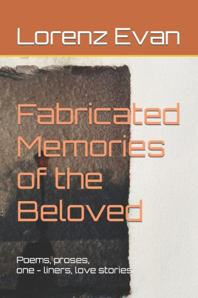 Fabricated Memories of the Beloved: A collection of poems about love and lovelessness