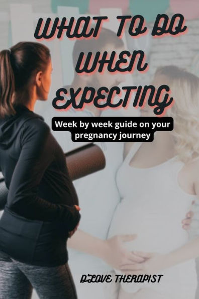 WHAT TO DO WHEN EXPECTING: Week by week guide on your pregnancy journey