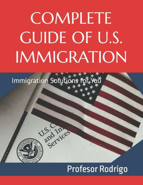 COMPLETE GUIDE OF U.S. IMMIGRATION: Immigration Solutions for You
