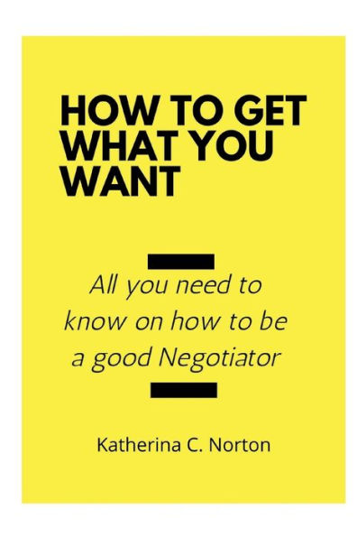 How to get what you want: All you need to know on how to be a good negotiator