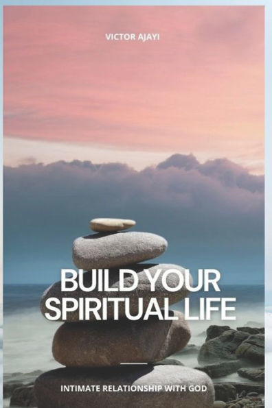Build Your Spiritual Life: Intimate Relationship With God