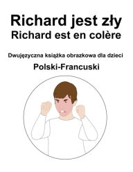 Title: Polski-Francuski Richard jest zly / Richard est en colère Dwujezyczna ksiazka obrazkowa dla dzieci, Author: Richard Carlson