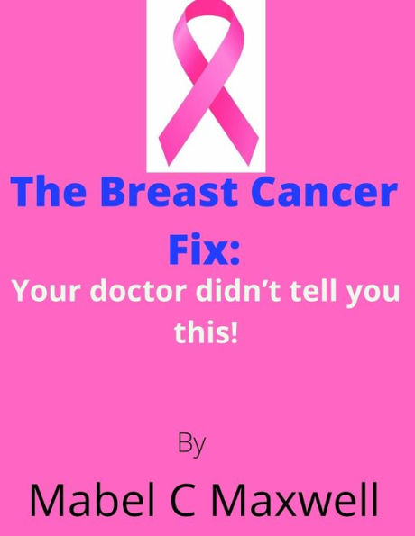 The Breast Cancer Fix: : Your doctor didn't tell you this!