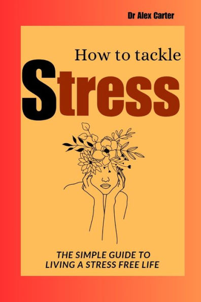 HOW TO TACKLE STRESS: The simple guide to living a stress free life
