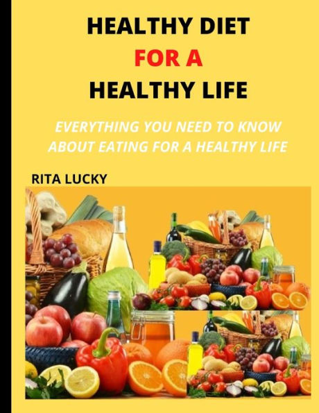 HEALTHY DIET FOR A HEALTHY LIFE: EVERYTHING YOU NEED TO KNOW ABOUT EATING FOR A HEALTHY LIFE