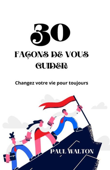 30 FAÇONS DE VOUS GUIDER: Changez votre vie pour toujours