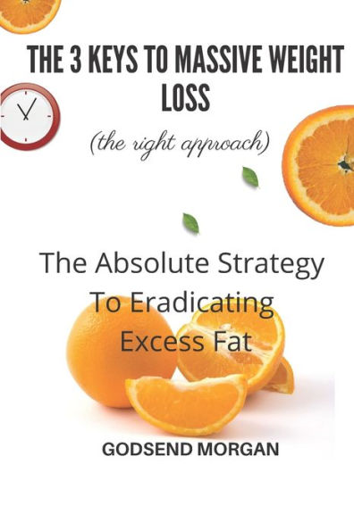 The 3 Keys To Massive Weight Loss: The Absolute Strategy To Eradicating Excess Fat