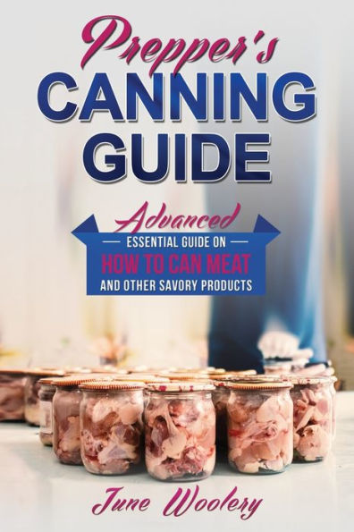 Prepper's Canning Guide: Advanced essential guide on how to can meat and other savory products