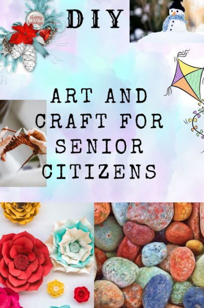 DIY ART AND CRAFT FOR SENIOR CITIZENS: Simple, Fun and Healthy Creative ...