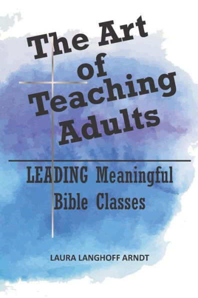 The Art of Teaching Adults: LEADING Meaningful Bible Classes