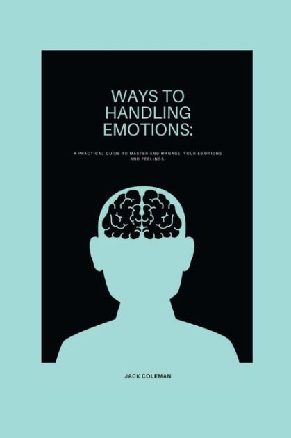 WAYS TO HANDLING EMOTIONS: : A practical guide to master and manage ...