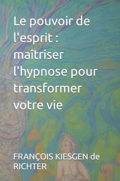 Le pouvoir de l'esprit: maîtriser l'hypnose pour transformer votre vie